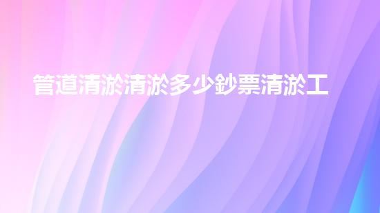 管道清淤清淤多少鈔票清淤工程的秘密與挑戰(zhàn)，你了解多少？